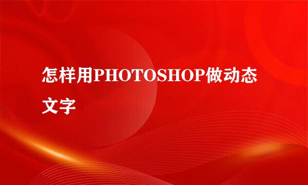 怎样用PHOTOSHOP做动态文字