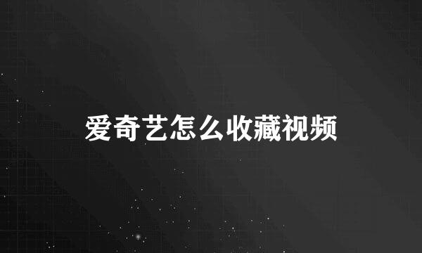 爱奇艺怎么收藏视频