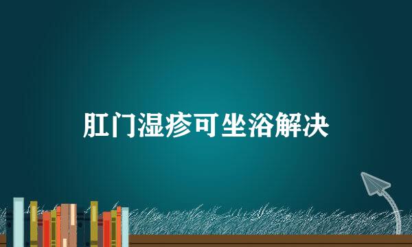 肛门湿疹可坐浴解决