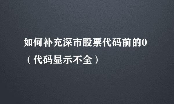 如何补充深市股票代码前的0（代码显示不全）