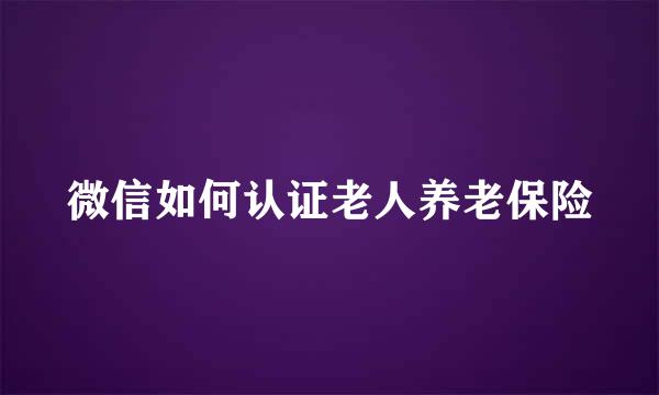 微信如何认证老人养老保险