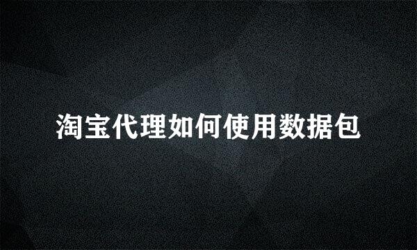 淘宝代理如何使用数据包