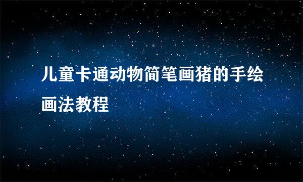 儿童卡通动物简笔画猪的手绘画法教程