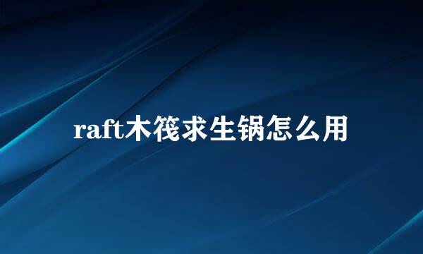 raft木筏求生锅怎么用