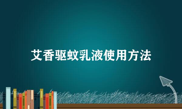 艾香驱蚊乳液使用方法