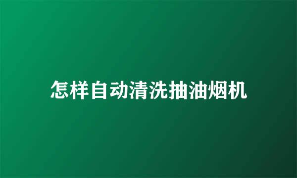 怎样自动清洗抽油烟机
