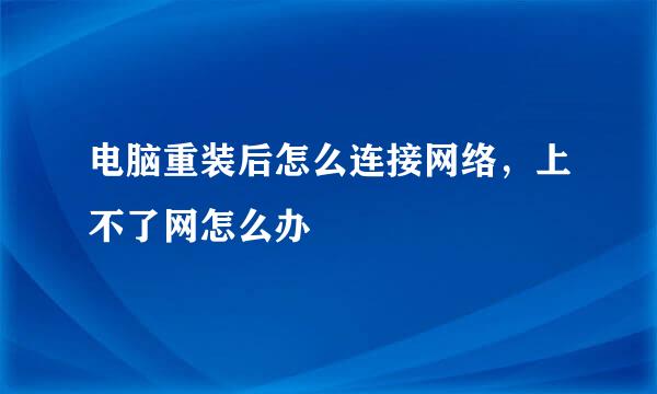 电脑重装后怎么连接网络，上不了网怎么办