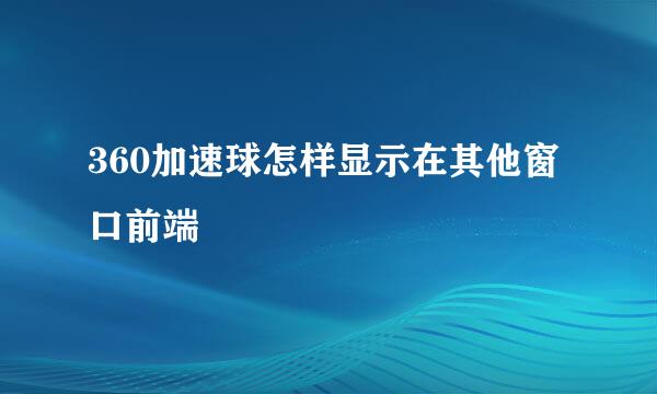 360加速球怎样显示在其他窗口前端