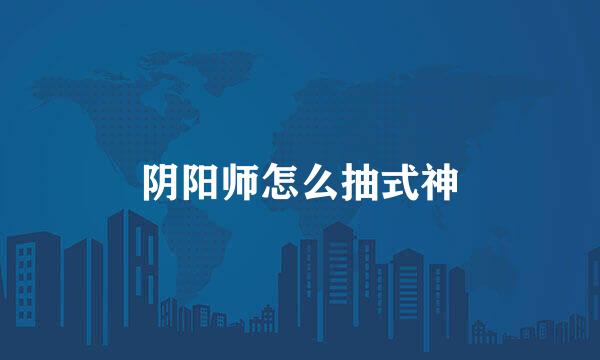 阴阳师怎么抽式神