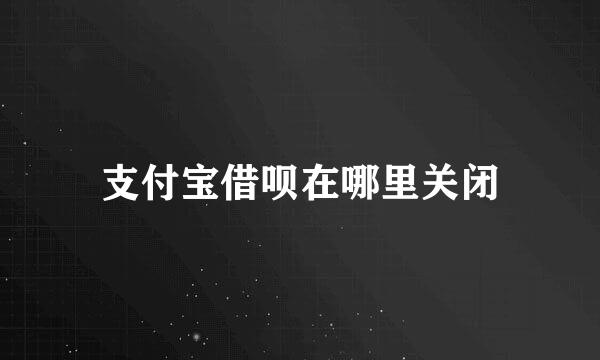 支付宝借呗在哪里关闭