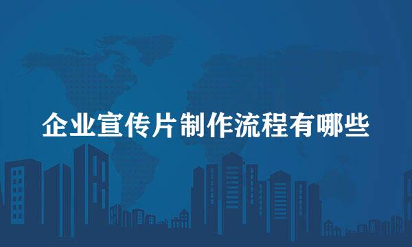 企业宣传片制作流程有哪些