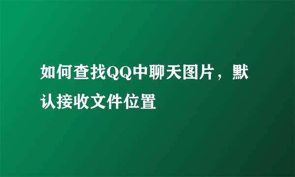 如何查找QQ中聊天图片，默认接收文件位置