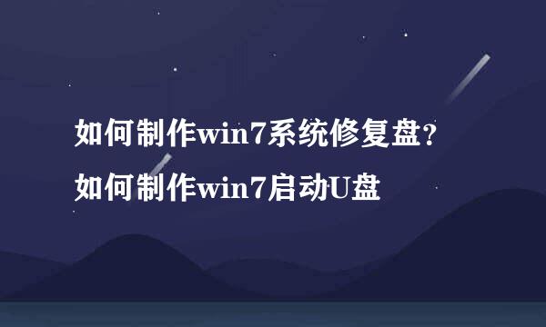 如何制作win7系统修复盘？如何制作win7启动U盘