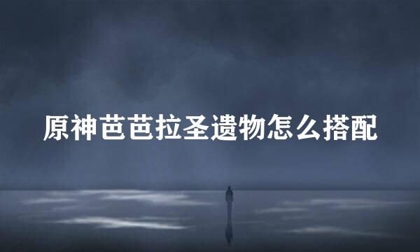 原神芭芭拉圣遗物怎么搭配