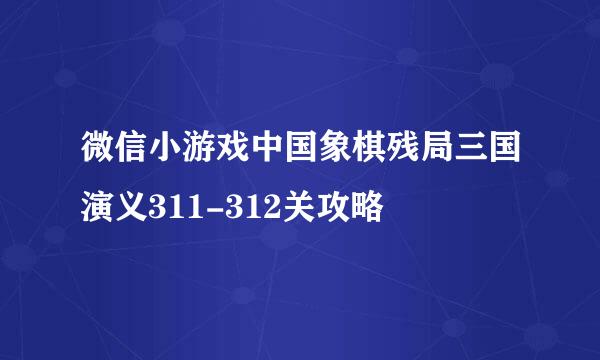 微信小游戏中国象棋残局三国演义311-312关攻略