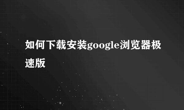 如何下载安装google浏览器极速版
