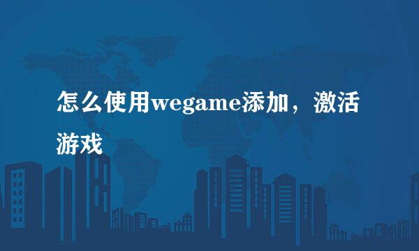 怎么使用wegame添加，激活游戏