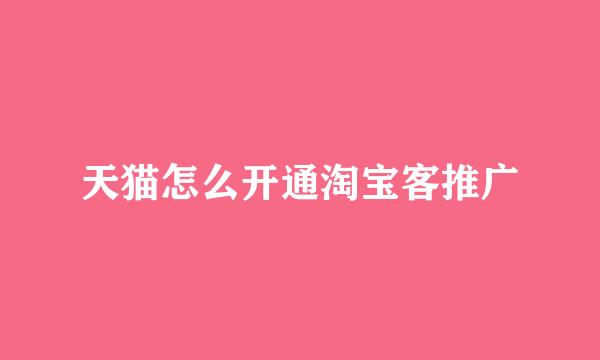 天猫怎么开通淘宝客推广