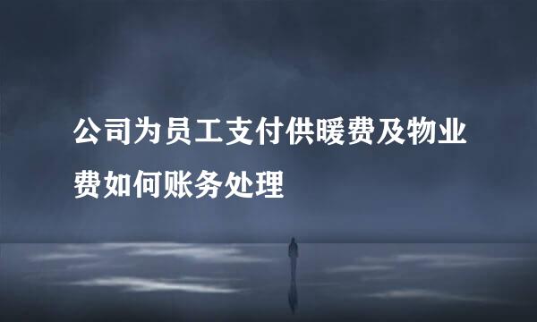 公司为员工支付供暖费及物业费如何账务处理