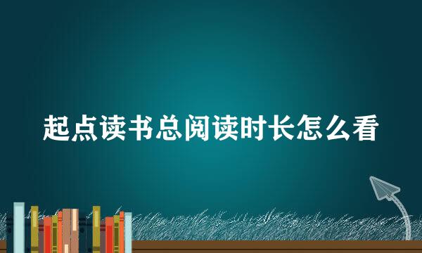 起点读书总阅读时长怎么看