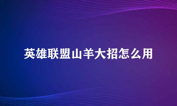 英雄联盟山羊大招怎么用