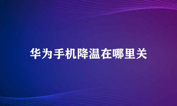 华为手机降温在哪里关