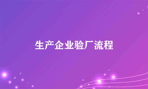 生产企业验厂流程