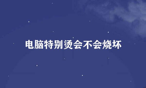 电脑特别烫会不会烧坏