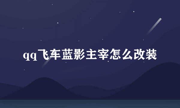 qq飞车蓝影主宰怎么改装
