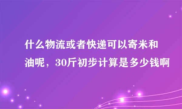 什么物流或者快递可以寄米和油呢，30斤初步计算是多少钱啊