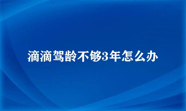 滴滴驾龄不够3年怎么办