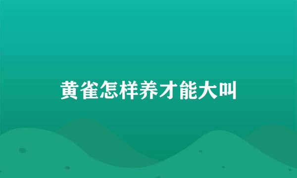 黄雀怎样养才能大叫