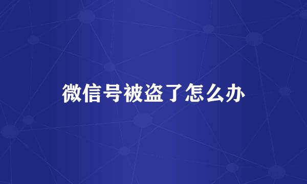 微信号被盗了怎么办
