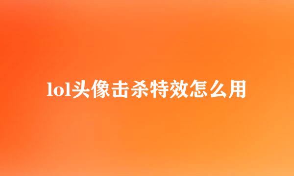 lol头像击杀特效怎么用