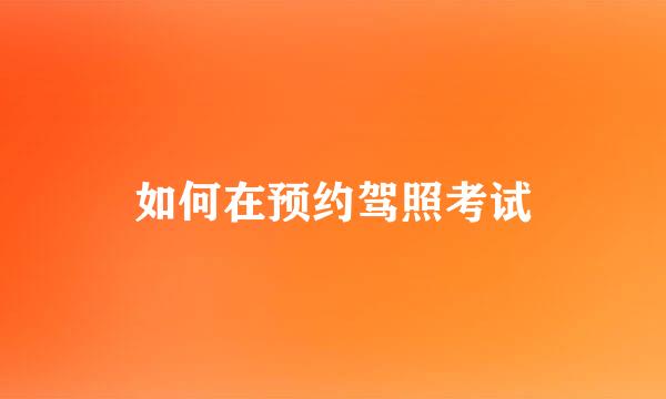 如何在预约驾照考试