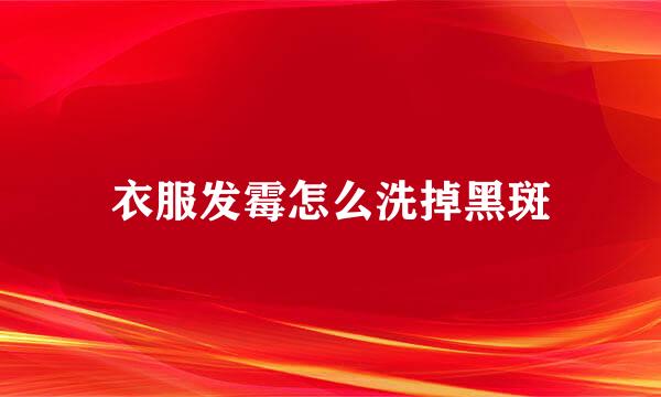 衣服发霉怎么洗掉黑斑