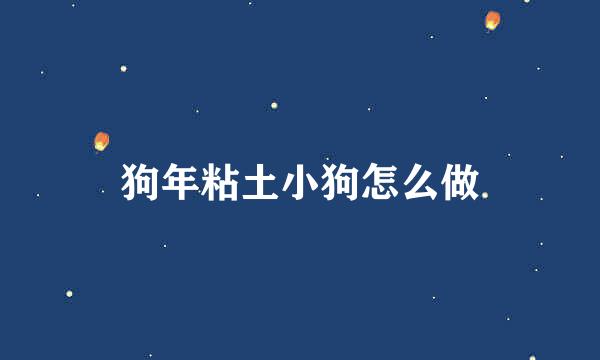 狗年粘土小狗怎么做