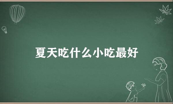 夏天吃什么小吃最好