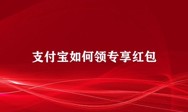 支付宝如何领专享红包