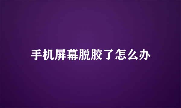 手机屏幕脱胶了怎么办