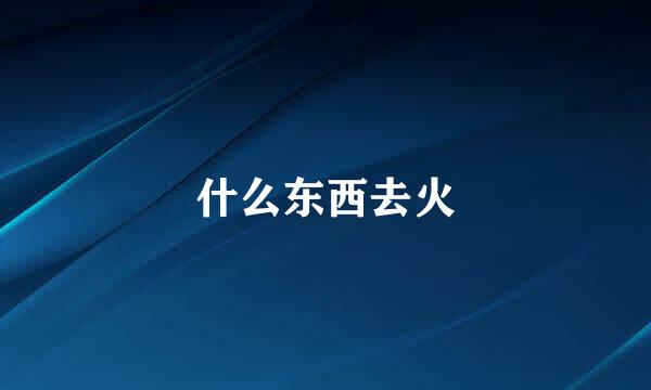 什么东西去火