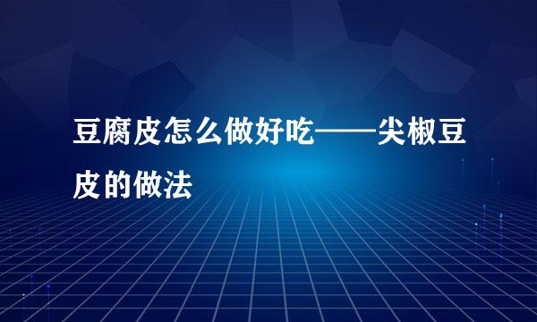 豆腐皮怎么做好吃——尖椒豆皮的做法