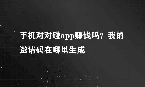 手机对对碰app赚钱吗？我的邀请码在哪里生成