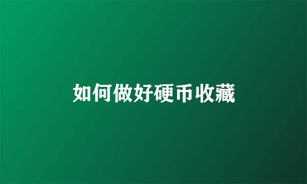 如何做好硬币收藏