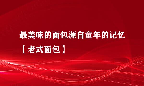最美味的面包源自童年的记忆【老式面包】