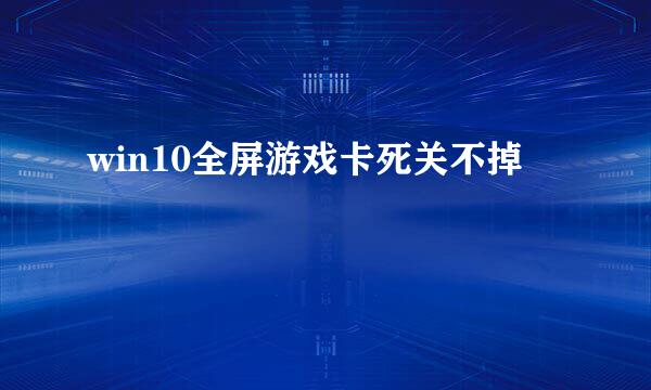 win10全屏游戏卡死关不掉