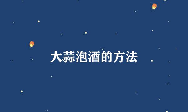 大蒜泡酒的方法