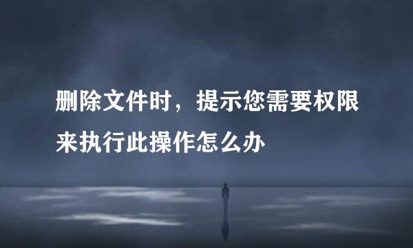 删除文件时，提示您需要权限来执行此操作怎么办