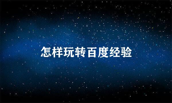 怎样玩转百度经验