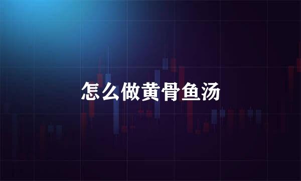 怎么做黄骨鱼汤